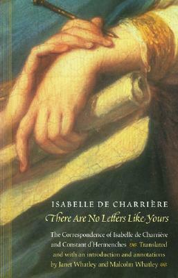 There Are No Letters Like Yours: The Correspondence of Isabelle de Charrière and Constant d'Hermenches by Isabelle De Charriere