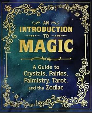 An Introduction to Magic: A Guide to Crystals, Fairies, Palmistry, Tarot, and the Zodiac by Nikki Van De Car, Mikaila Adriance, Eugene Fletcher, Pliny T Young