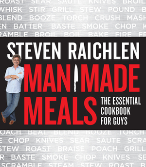 Man Made Meals: The Essential Cookbook for Guys by Steven Raichlen