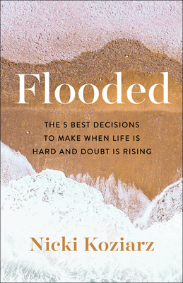 Flooded: The 5 Best Decisions to Make When Life Is Hard and Doubt Is Rising by Nicki Koziarz