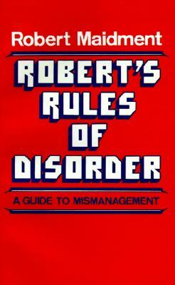 Robert's Rules of Disorder: A Guide to Mismanagement by Robert Maidment