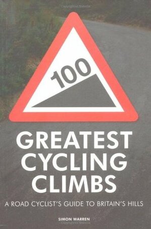 100 Greatest Cycling Climbs: A Road Cyclist's Guide To Britain's Hills by Simon Warren