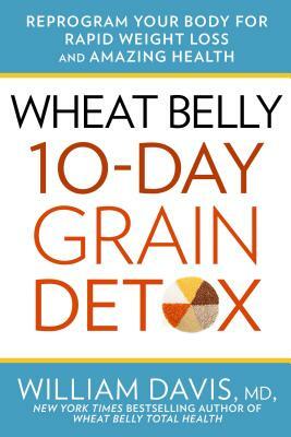 Wheat Belly 10-Day Grain Detox: Reprogram Your Body for Rapid Weight Loss and Amazing Health by William Davis