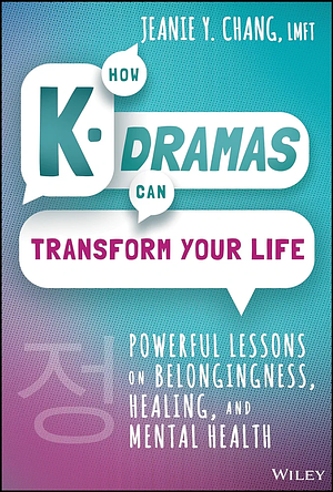 How K-Dramas Can Transform Your Life: Powerful Lessons on Belongingness, Healing, and Mental Health by Jeanie Y. Chang
