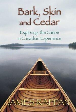 Bark, Skin and Cedar: Exploring the Canoe in Canadian Experience by James Raffan