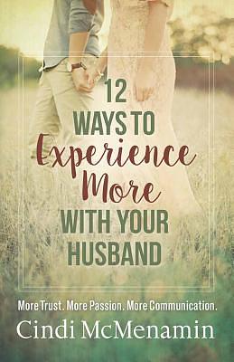 12 Ways to Experience More with Your Husband: More Trust. More Passion. More Communication. by Cindi McMenamin