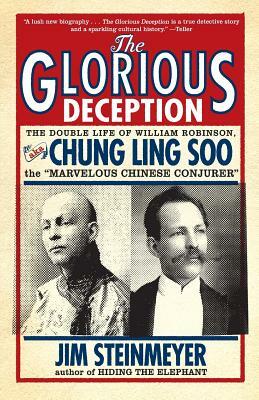 The Glorious Deception: The Double Life of William Robinson, Aka Chung Ling Soo, the Marvelous Chinese Conjurer by Jim Steinmeyer