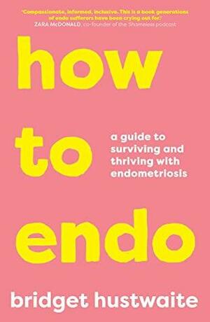 How to Endo: A guide to surviving and thriving with endometriosis by Bridget Hustwaite