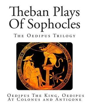 Theban Plays Of Sophocles: The Oedipus Trilogy: Oedipus The King, Oedipus At Colonus and Antigone by Sophocles