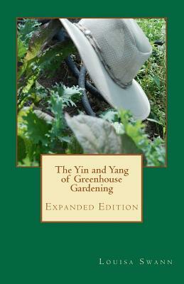 The Yin and Yang of Greenhouse Gardening: Expanded Edition by Louisa Swann