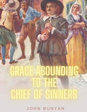 Grace Abounding to the Chief of Sinners: With Classic and Original Illustrations by John Bunyan