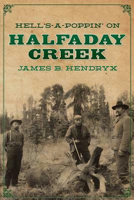 Hell's-a-Poppin' on Halfaday Creek by James B. Hendryx