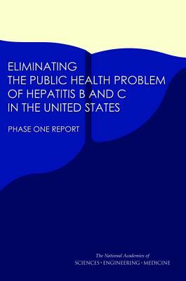 Eliminating the Public Health Problem of Hepatitis B and C in the United States: Phase One Report by Board on Population Health and Public He, National Academies of Sciences Engineeri, Health and Medicine Division