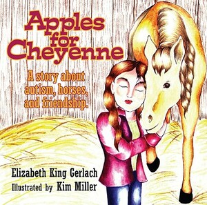 Apples for Cheyenne: A Story about Autism, Horses, and Friendship by Elizabeth K. Gerlach