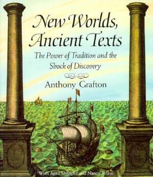 New Worlds, Ancient Texts: The Power of Tradition and the Shock of Discovery (Revised) by Anthony Grafton