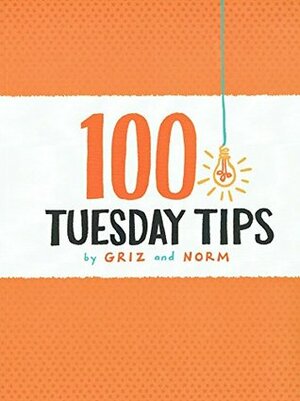 100 Tuesday Tips by Normand Lemay, Griselda Sastrawinata-Lemay, Griz &amp; Norm