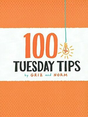 100 Tuesday Tips by Normand Lemay, Griselda Sastrawinata-Lemay, Griz &amp; Norm