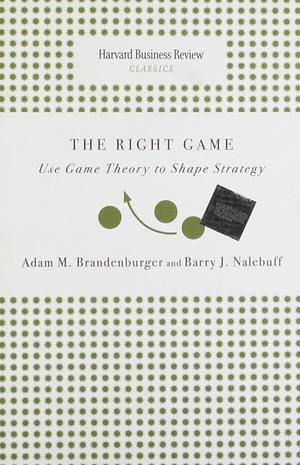 The Right Game: Use Game Theory to Shape Strategy by Adam Brandenburger, Barry Nalebuff