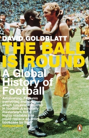 The Ball Is Round: A Global History of Football by David Goldblatt