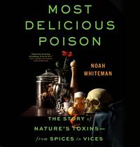 Most Delicious Poison: The Story of Nature's Toxins—From Spices to Vices by Noah Whiteman