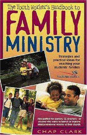 The Youth Worker's Handbook to Family Ministry: Strategies and Practical Ideas for Reaching Your Students' Families by Chap Clark