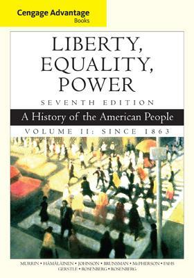 Cengage Advantage Books: Liberty, Equality, Power: A History of the American People, Volume 2: Since 1863 by John M. Murrin, Paul E. Johnson, Pekka Hämäläinen