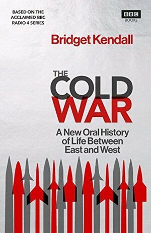 The Cold War: A New Oral History of Life Between East and West by Bridget Kendall, Martin Williams, Phil Tinline