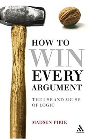How to Win Every Argument: The Use and Abuse of Logic by Madsen Pirie