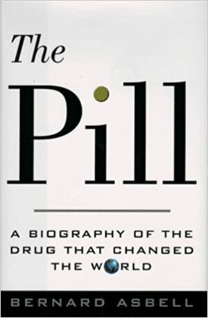 The Pill: A Biography of the Drug That Changed the World by Bernard Asbell