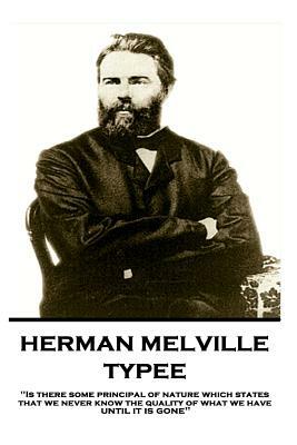 Herman Melville - Typee: Is There Some Principal of Nature Which States That We Never Know the Quality of What We Have Until It Is Gone by Herman Melville