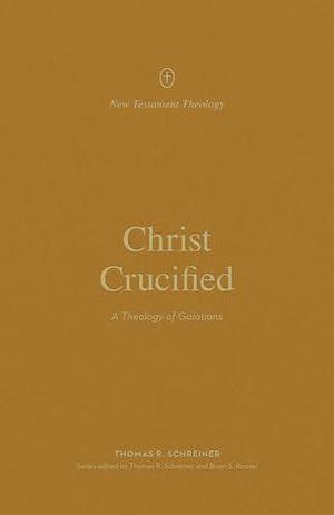 Christ Crucified: A Theology of Galatians by Thomas R. Schreiner, Thomas R. Schreiner, Brian S. Rosner