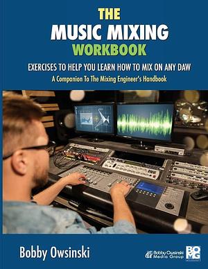 The Music Mixing Workbook: Exercises To Help You Learn How To Mix On Any DAW by Bobby Owsinski