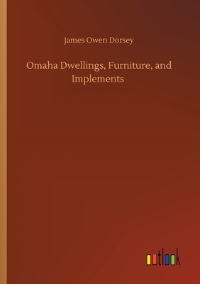 Omaha Dwellings, Furniture, and Implements by James Owen Dorsey