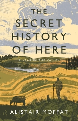 The Secret History of Here: A Year in the Valley by Alistair Moffat