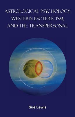 Astrological Psychology, Western Esotericism, and the Transpersonal by Sue Lewis