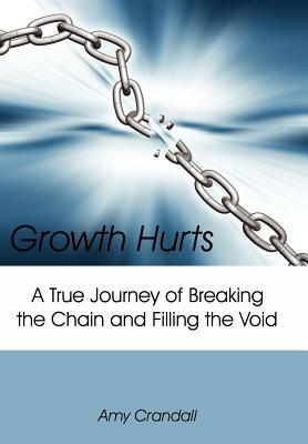 Growth Hurts: A True Journey of Breaking the Chain and Filling the Void by Amy Crandall