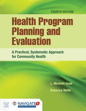 Health Program Planning and Evaluation: A Practical, Systematic Approach for Community Health: A Practical, Systematic Approach for Community Health by L. Michele Issel, Rebecca Wells