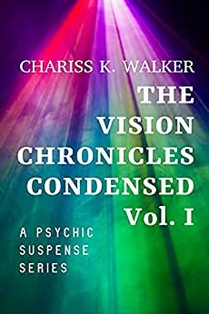 The Vision Chronicles Condensed, Vol I by Chariss K. Walker, Chariss K. Walker