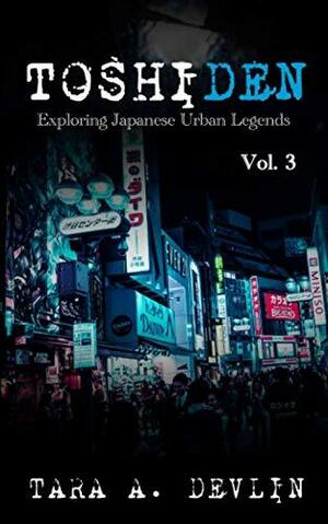Toshiden: Exploring Japanese Urban Legends: Volume Three by Tara A. Devlin