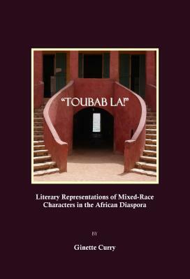 Toubab La! Literary Representations of Mixed-Race Characters in the African Diaspora by Ginette Curry