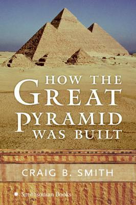 How the Great Pyramid Was Built by Craig B. Smith, Mark Lehner, Zahi A. Hawass