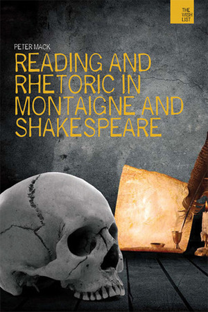 Reading and Rhetoric in Montaigne and Shakespeare by Peter Mack