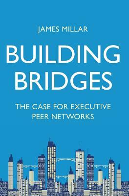 Building Bridges: The Case for Executive Peer Networks by James Millar