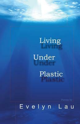 Living Under Plastic by Evelyn Lau