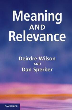 Meaning and Relevance by Deirdre Wilson, Dan Sperber
