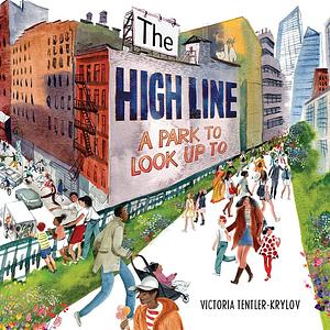 The High Line: A Park to Look Up To by Victoria Tentler-Krylov