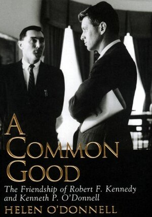 A Common Good: The Friendship of Robert F. Kennedy and Kenneth P. O'Donnell by Helen O'Donnell