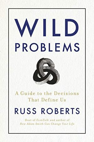 Wild Problems: A Guide to the Decisions That Define Us by Russ Roberts