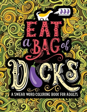 A Swear Word Coloring Book for Adults: Eat A Bag of D*cks by Honey Badger Coloring