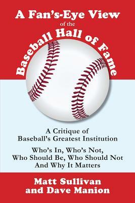 A Fan's-Eye View of the Baseball Hall of Fame: A Critique of Baseball's Greatest Institution by Matt Sullivan, Dave Manion